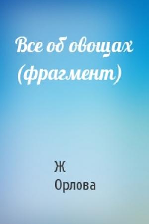 Обложка книги «Все об овощах (фрагмент)» — Ж Орлова