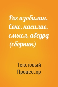Рог изобилия. Секс, насилие, смысл, абсурд (сборник)