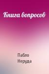 Пабло Неруда - Книга вопросов