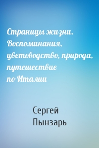 Страницы жизни. Воспоминания, цветоводство, природа, путешествие по Италии