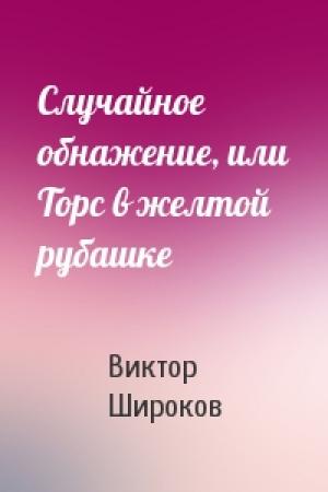 Обложка книги «Случайное обнажение, или Торс в желтой рубашке» — Виктор Александрович Широков