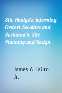 Site Analysis. Informing Context-Sensitive and Sustainable Site Planning and Design