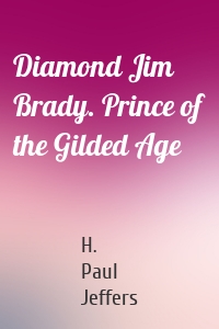 Diamond Jim Brady. Prince of the Gilded Age