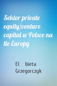 Sektor private equity/venture capital w Polsce na tle Europy