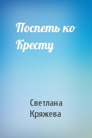 Обложка книги «Поспеть ко Кресту» — Светлана Кряжева