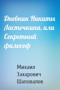 Дневник Никиты Ласточкина, или Секретный философ