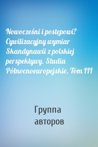 Nowocześni i postępowi? Cywilizacyjny wymiar Skandynawii z polskiej perspektywy. Studia Północnoeuropejskie. Tom III