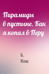 Пирамиды в пустыне. Как я копал в Перу