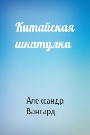 Обложка книги «Китайская шкатулка» — Александр Вангард