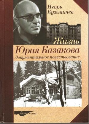 Обложка книги «Жизнь Юрия Казакова. Документальное повествование» — Игорь Кузьмичев