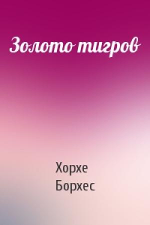 Обложка книги «Золото тигров» — Хорхе Борхес