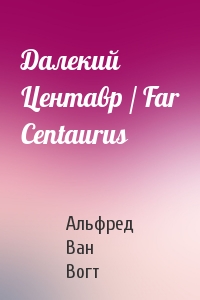 Альфред Ван Вогт - Далекий Центавр / Far Centaurus