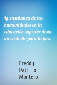 La enseñanza de las humanidades en la educación superior desde un contexto para la paz.