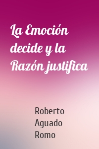 La Emoción decide y la Razón justifica