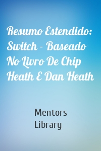 Resumo Estendido: Switch - Baseado No Livro De Chip Heath E Dan Heath