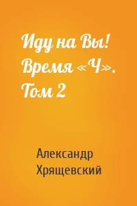 Иду на Вы! Время «Ч». Том 2