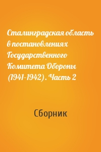 Сталинградская область в постановлениях Государственного Комитета Обороны (1941–1942). Часть 2