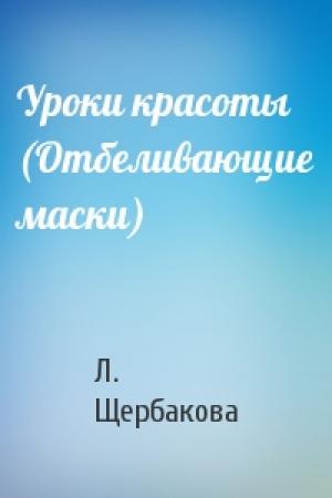 Обложка книги «Уроки красоты (Отбеливающие маски)» — Л Щербакова