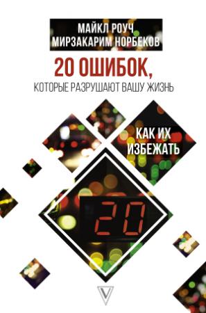 Обложка книги «20 ошибок, которые разрушают нашу жизнь, и как их избежать» — Мирзакарим Норбеков, Майкл Роуч