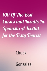 100 Of The Best Curses and Insults In Spanish: A Toolkit for the Testy Tourist
