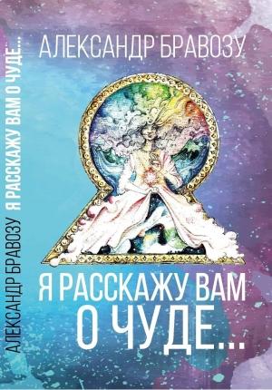 Обложка книги «Я расскажу вам о чуде…» — Александр Бравозу