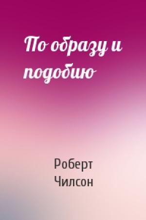 Обложка книги «По образу и подобию» — Роберт Чилсон