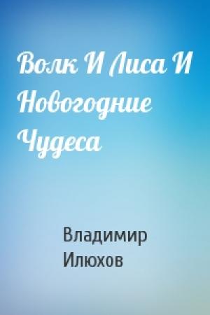 Обложка книги «Волк И Лиса И Новогодние Чудеса» — Владимир Илюхов
