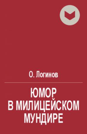 Обложка книги «Юмор в милицейском мундире (Веселые стражи порядка). Часть I» — О. Логинов