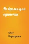 Олег Верещагин - Не время для одиночек