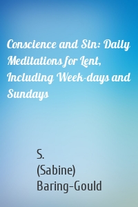 Conscience and Sin: Daily Meditations for Lent, Including Week-days and Sundays
