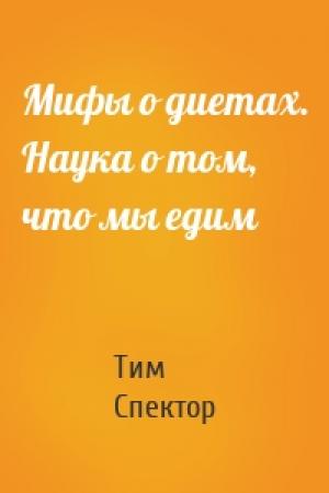 Обложка книги «Мифы о диетах. Наука о том, что мы едим» — Тим Спектор