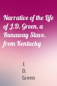 Narrative of the Life of J.D. Green, a Runaway Slave, from Kentucky