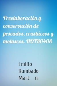 Preelaboración y conservación de pescados, crustáceos y moluscos. HOTR0408