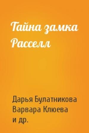 Обложка книги «Тайна замка Расселл» — Дарья Булатникова, Варвара Клюева, Виктор Леденев, Ника Шахова, Алексей Рожин, Елизавета Афанасьева, Сергей Малицкий