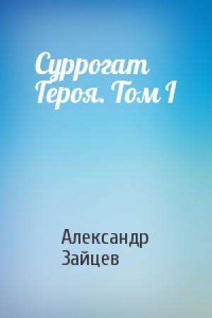 Обложка книги «Суррогат Героя. Том I» — Александр Зайцев