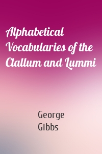 Alphabetical Vocabularies of the Clallum and Lummi