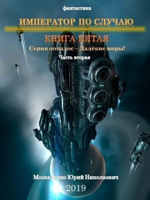 Обложка книги «Далекие миры. Император по случаю. Книга пятая. Часть вторая» — Юрий Москаленко