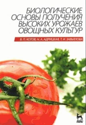 Обложка книги «Биологические основы получения высоких урожаев овощных культур» — Вячеслав Котов, Наталья Адрицкая, Татьяна Завьялова