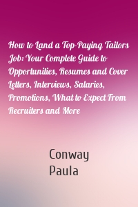 How to Land a Top-Paying Tailors Job: Your Complete Guide to Opportunities, Resumes and Cover Letters, Interviews, Salaries, Promotions, What to Expect From Recruiters and More