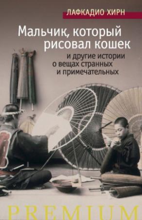 Обложка книги ««Мальчик, который рисовал кошек» и другие истории о вещах странных и примечательных» — Лафкадио Хирн