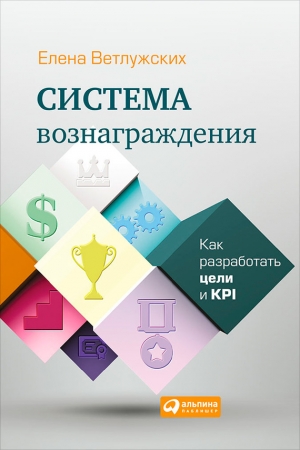 Обложка книги «Система вознаграждения. Как разработать цели и KPI» — Елена Н. Ветлужских