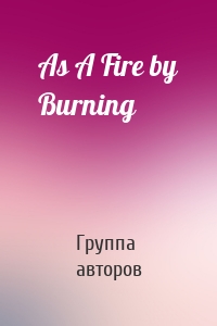 As A Fire by Burning