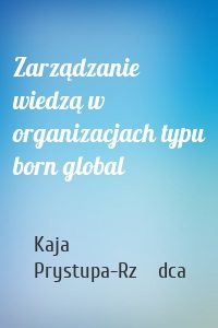 Zarządzanie wiedzą w organizacjach typu born global