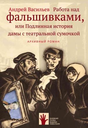 Обложка книги «Работа над фальшивками, или Подлинная история дамы с театральной сумочкой» — Андрей Васильев