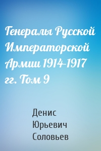 Генералы Русской Императорской Армии 1914–1917 гг. Том 9