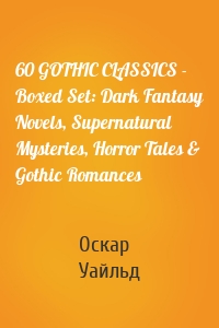 60 GOTHIC CLASSICS - Boxed Set: Dark Fantasy Novels, Supernatural Mysteries, Horror Tales & Gothic Romances