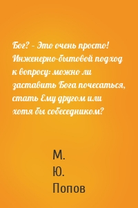 Бог? – Это очень просто! Инженерно-бытовой подход к вопросу: можно ли заставить Бога почесаться, стать Ему другом или хотя бы собеседником?