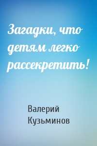 Загадки, что детям легко рассекретить!