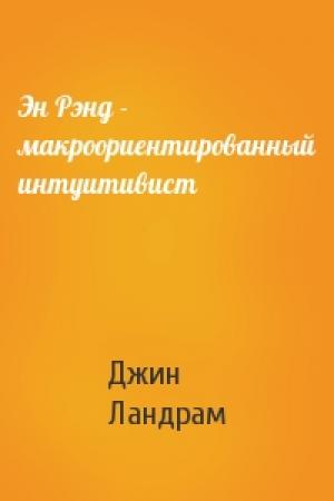 Обложка книги «Эн Рэнд - макроориентированный интуитивист» — Джин Ландрам