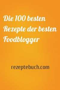 Die 100 besten Rezepte der besten Foodblogger